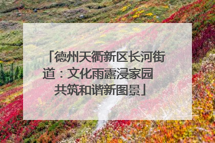 德州天衢新区长河街道：文化雨露浸家园 共筑和谐新图景